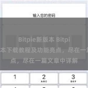 Bitpie新版本 Bitpie钱包最新版本下载教程及功能亮点，尽在一篇文章中详解