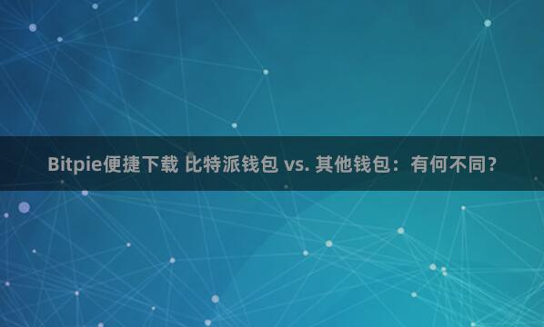 Bitpie便捷下载 比特派钱包 vs. 其他钱包：有何不同？