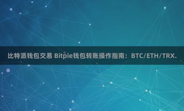 比特派钱包交易 Bitpie钱包转账操作指南：BTC/ETH/TRX.