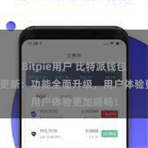 Bitpie用户 比特派钱包最新版本更新：功能全面升级，用户体验更加顺畅！