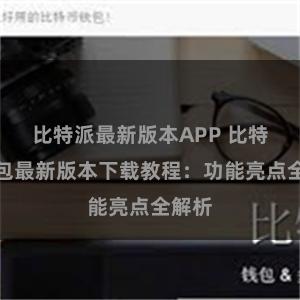 比特派最新版本APP 比特派钱包最新版本下载教程：功能亮点全解析