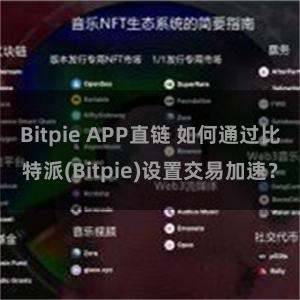 Bitpie APP直链 如何通过比特派(Bitpie)设置交易加速？