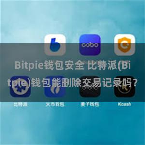 Bitpie钱包安全 比特派(Bitpie)钱包能删除交易记录吗？