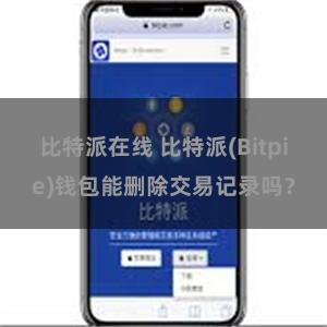 比特派在线 比特派(Bitpie)钱包能删除交易记录吗？