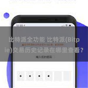 比特派全功能 比特派(Bitpie)交易历史记录在哪里查看？