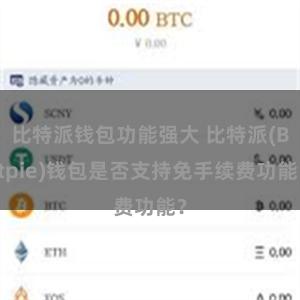 比特派钱包功能强大 比特派(Bitpie)钱包是否支持免手续费功能？