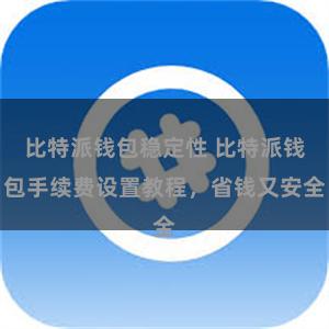 比特派钱包稳定性 比特派钱包手续费设置教程，省钱又安全