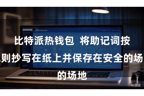 比特派热钱包  将助记词按规则抄写在纸上并保存在安全的场地